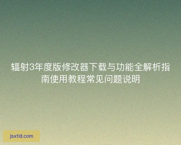 辐射3年度版修改器下载与功能全解析指南使用教程常见问题说明