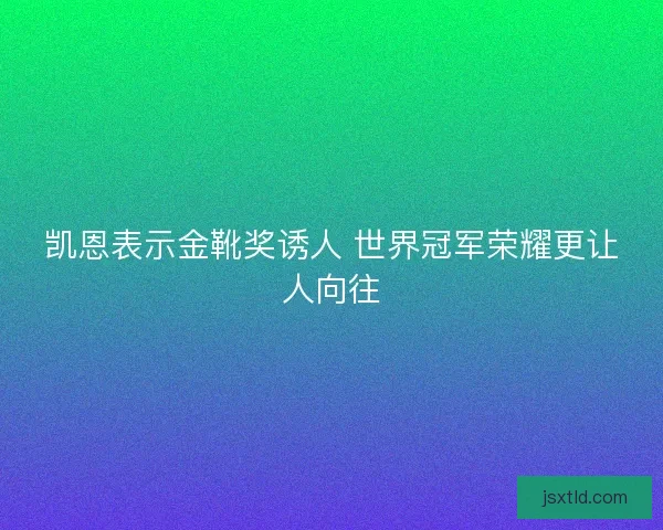 凯恩表示金靴奖诱人 世界冠军荣耀更让人向往