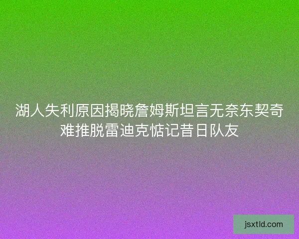湖人失利原因揭晓詹姆斯坦言无奈东契奇难推脱雷迪克惦记昔日队友