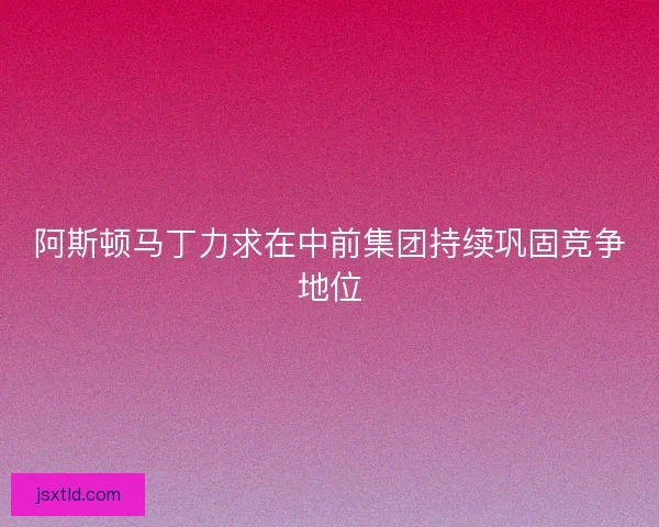 阿斯顿马丁力求在中前集团持续巩固竞争地位